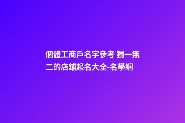 個體工商戶名字參考 獨一無二的店鋪起名大全-名學網-第1張-店鋪起名-玄機派